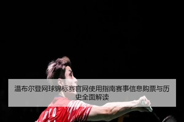 温布尔登网球锦标赛官网使用指南赛事信息购票与历史全面解读