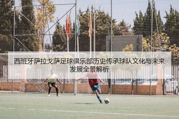 xi-ban-ya-sa-la-ge-sa-zu-qiu-ju-le-bu-li-shi-chuan-cheng-qiu-dui-wen-hua-yu-wei-lai-fa-zhan-quan-jing-jie-xi-2-476.jpg