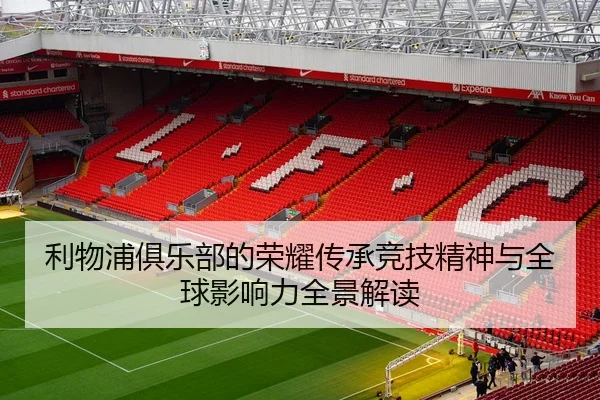 利物浦俱乐部的荣耀传承竞技精神与全球影响力全景解读