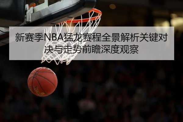 新赛季NBA猛龙赛程全景解析关键对决与走势前瞻深度观察