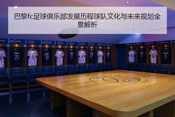 巴黎fc足球俱乐部发展历程球队文化与未来规划全景解析