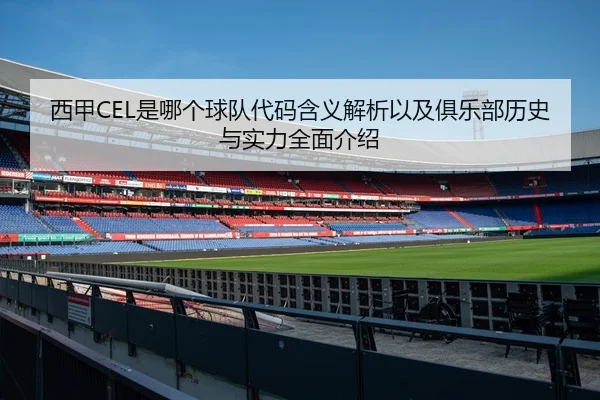 西甲CEL是哪个球队代码含义解析以及俱乐部历史与实力全面介绍