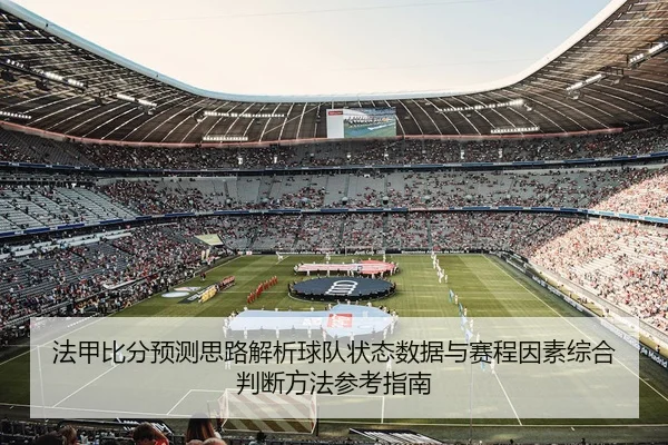 法甲比分预测思路解析球队状态数据与赛程因素综合判断方法参考指南