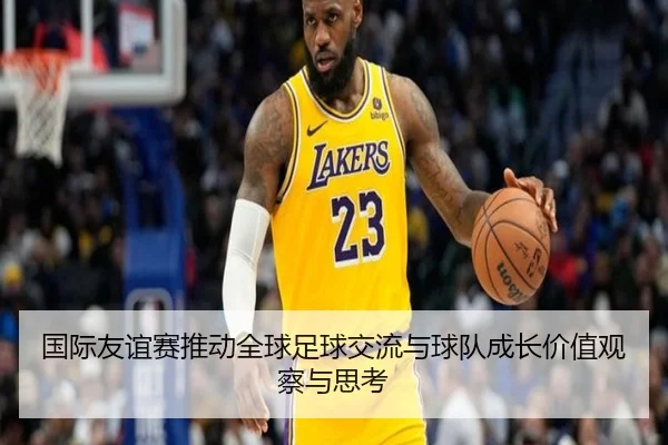 guo-ji-you-yi-sai-tui-dong-quan-qiu-zu-qiu-jiao-liu-yu-qiu-dui-cheng-zhang-jia-zhi-guan-cha-yu-si-kao-2-412.jpg
