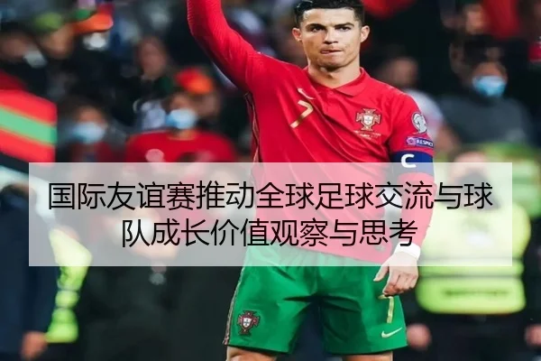 国际友谊赛推动全球足球交流与球队成长价值观察与思考