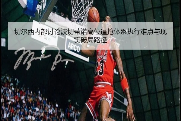 切尔西内部讨论波切蒂诺高位逼抢体系执行难点与现实破局路径