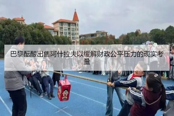 巴黎酝酿出售阿什拉夫以缓解财政公平压力的现实考量 - 新闻资讯焦点报道封面图